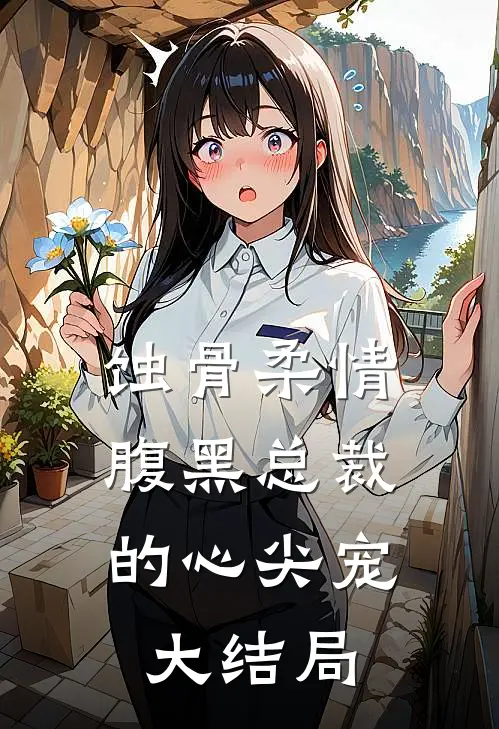 蚀骨柔情：腹黑总裁的心尖宠大结局