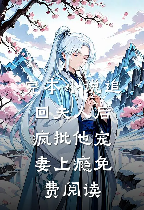 完本小说追回夫人后,疯批他宠妻上瘾免费阅读