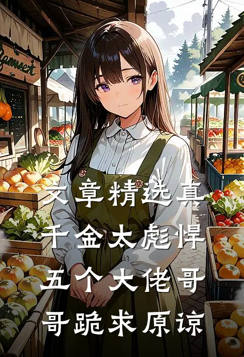 文章精选真千金太彪悍，五个大佬哥哥跪求原谅