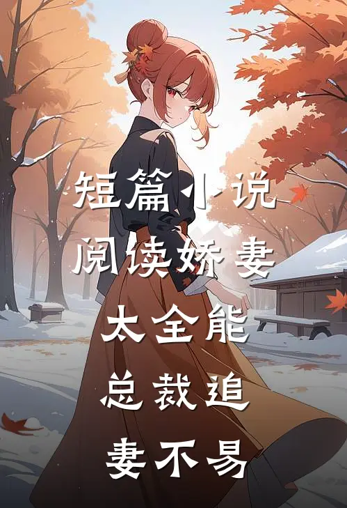 短篇小说阅读娇妻太全能，总裁追妻不易