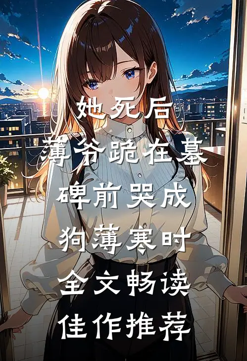 她死后,薄爷跪在墓碑前哭成狗薄寒时全文畅读佳作推荐