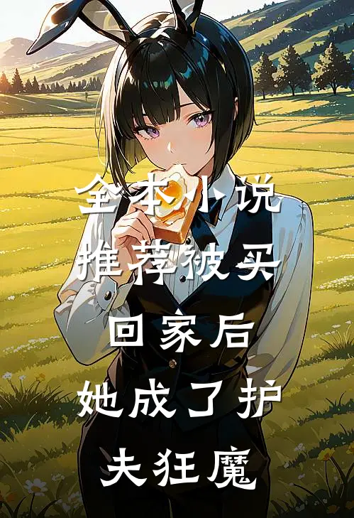 全本小说推荐被买回家后，她成了护夫狂魔