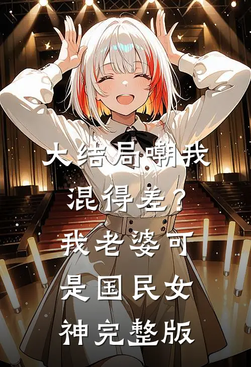 大结局嘲我混得差？我老婆可是国民女神完整版