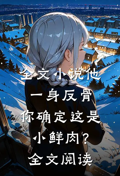 全文小说他一身反骨，你确定这是小鲜肉？全文阅读