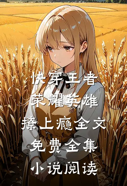 快穿王者荣耀英雄,撩上瘾全文免费全集小说阅读