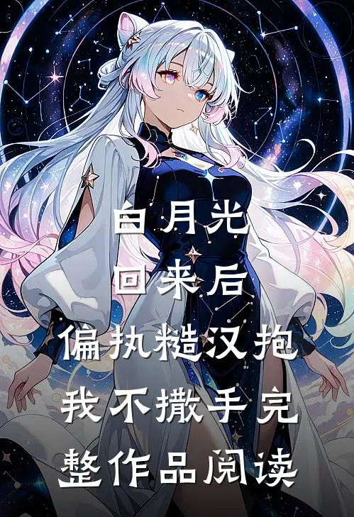 白月光回来后，偏执糙汉抱我不撒手完整作品阅读