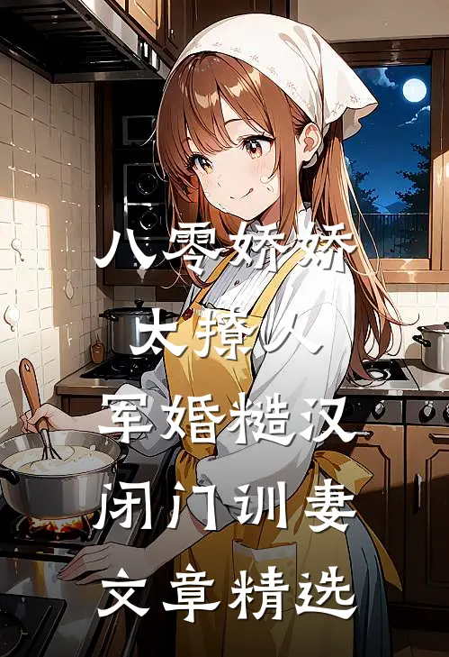 八零娇娇太撩人，军婚糙汉闭门训妻文章精选