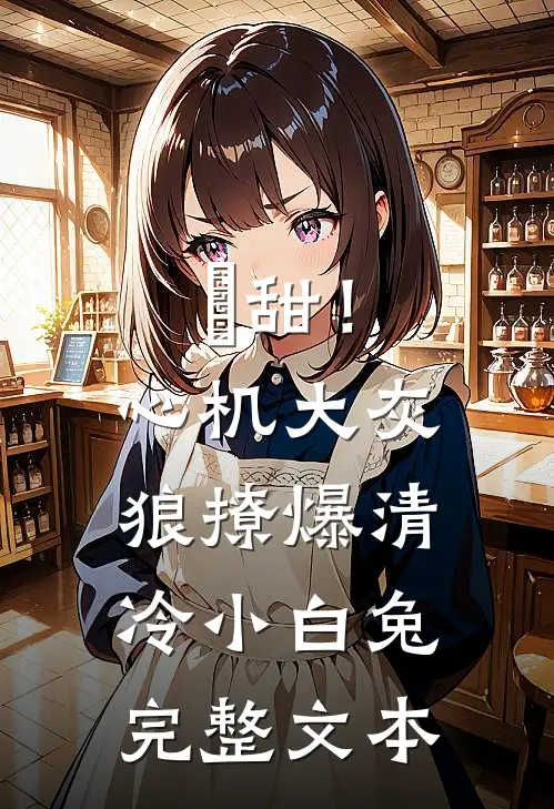 齁甜！心机大灰狼撩爆清冷小白兔完整文本