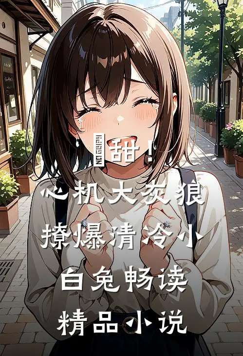 齁甜！心机大灰狼撩爆清冷小白兔畅读精品小说
