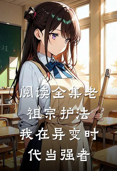 阅读全集老祖宗护法，我在异变时代当强者