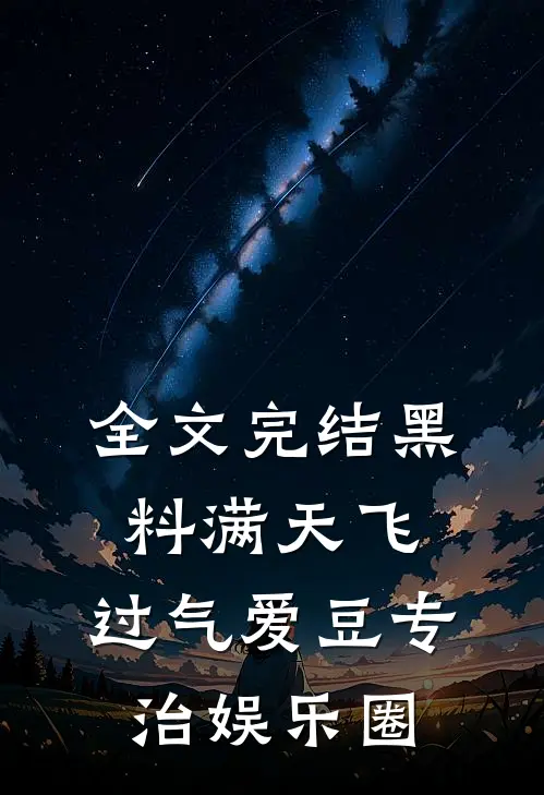 全文完结黑料满天飞，过气爱豆专治娱乐圈