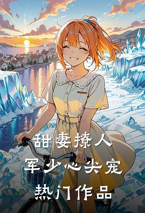 甜妻撩人：军少心尖宠热门作品