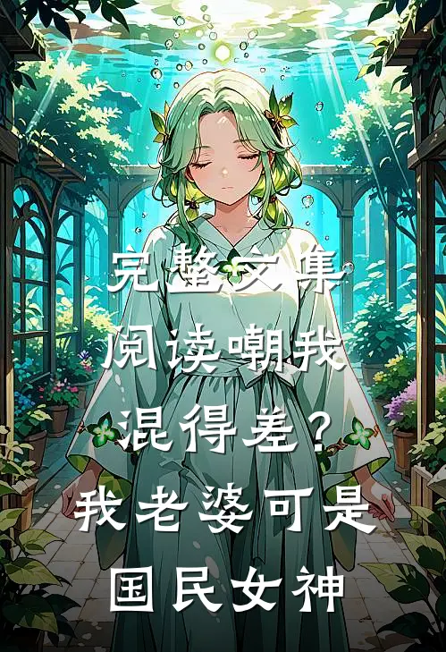 完整文集阅读嘲我混得差？我老婆可是国民女神