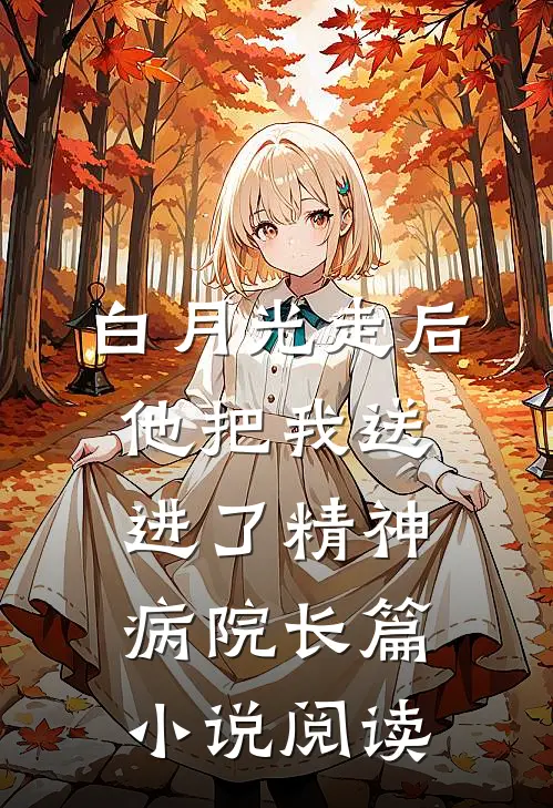 白月光走后，他把我送进了精神病院长篇小说阅读