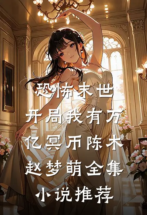 恐怖末世，开局我有万亿冥币陈木赵梦萌全集小说推荐