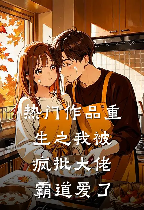 热门作品重生之我被疯批大佬霸道爱了