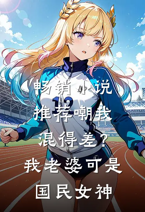 畅销小说推荐嘲我混得差？我老婆可是国民女神