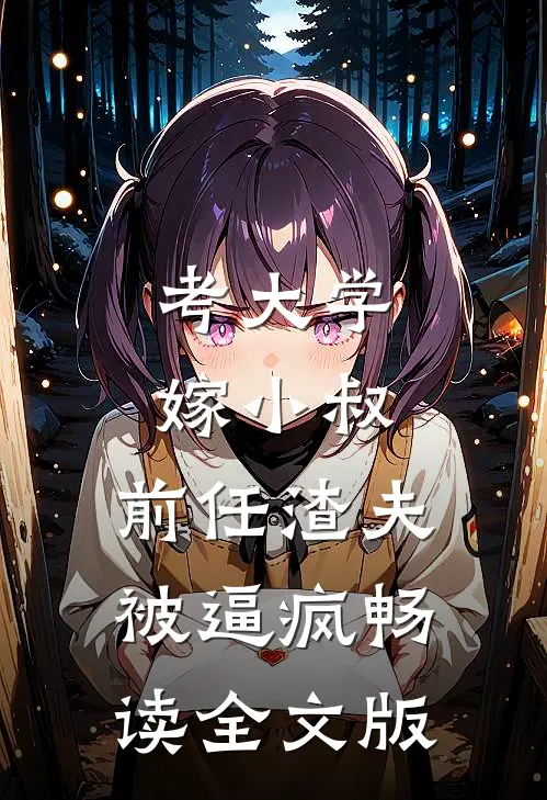 考大学，嫁小叔，前任渣夫被逼疯畅读全文版