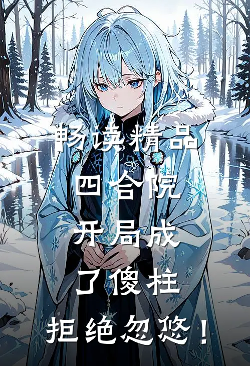 畅读精品四合院，开局成了傻柱，拒绝忽悠！