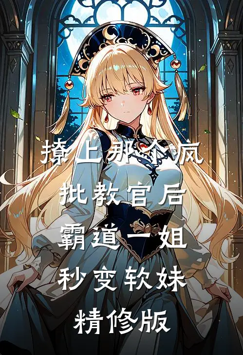 撩上那个疯批教官后，霸道一姐秒变软妹精修版