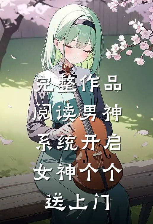 完整作品阅读男神系统开启：女神个个送上门