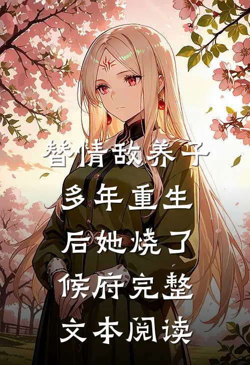替情敌养子多年重生后她烧了候府完整文本阅读