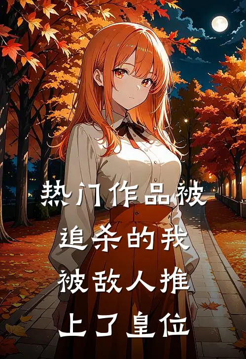 热门作品被追杀的我，被敌人推上了皇位