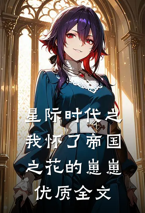 星际时代之我怀了帝国之花的崽崽优质全文