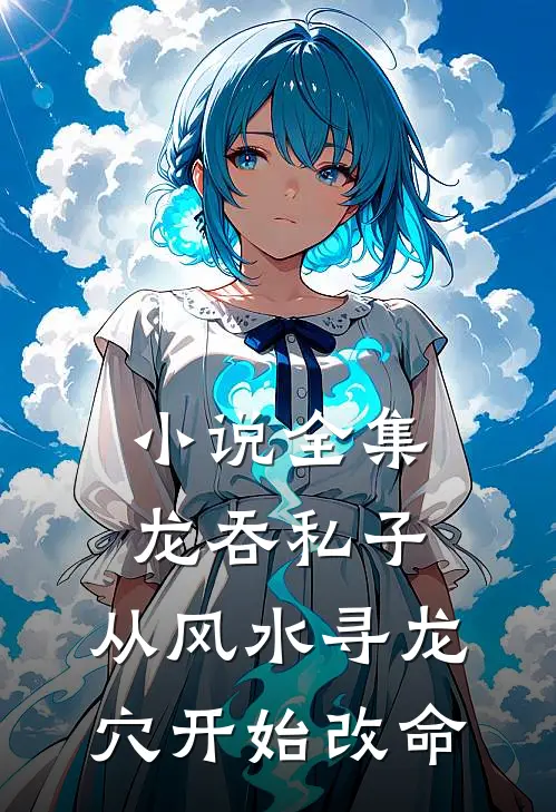 小说全集龙吞私子：从风水寻龙穴开始改命