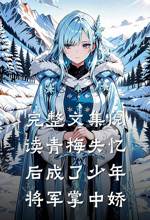 完整文集阅读青梅失忆后成了少年将军掌中娇