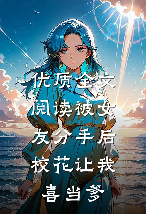 优质全文阅读被女友分手后，校花让我喜当爹
