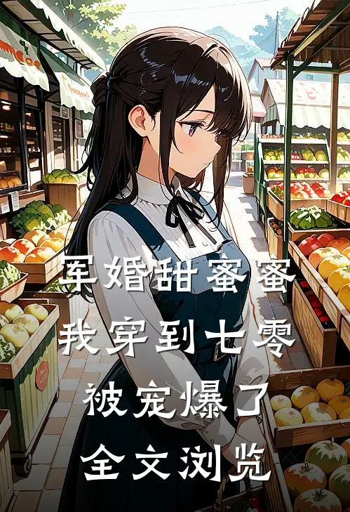 军婚甜蜜蜜：我穿到七零被宠爆了全文浏览