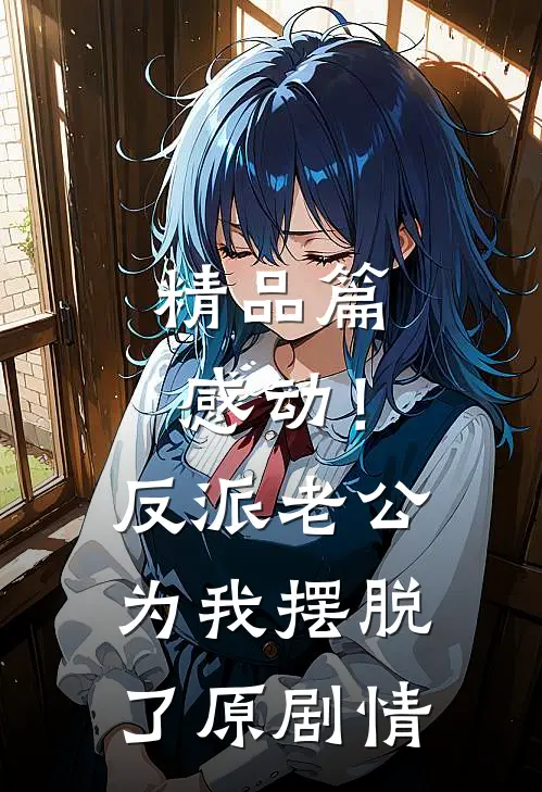 精品篇感动！反派老公为我摆脱了原剧情