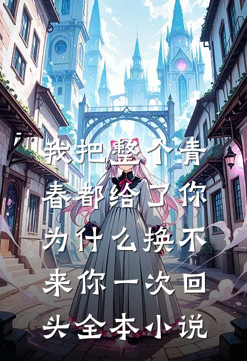 我把整个青春都给了你，为什么换不来你一次回头全本小说