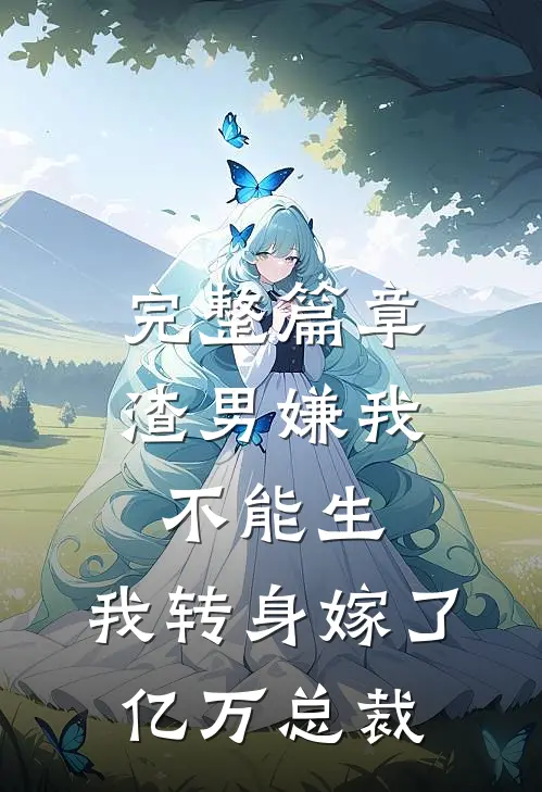 完整篇章渣男嫌我不能生，我转身嫁了亿万总裁