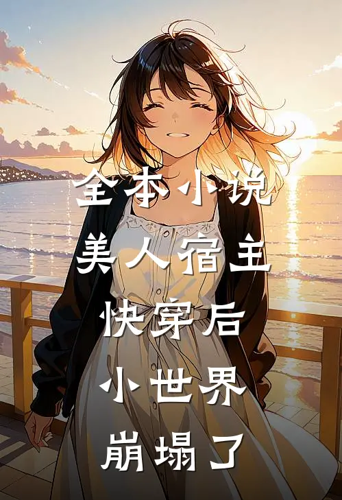 全本小说美人宿主快穿后，小世界崩塌了