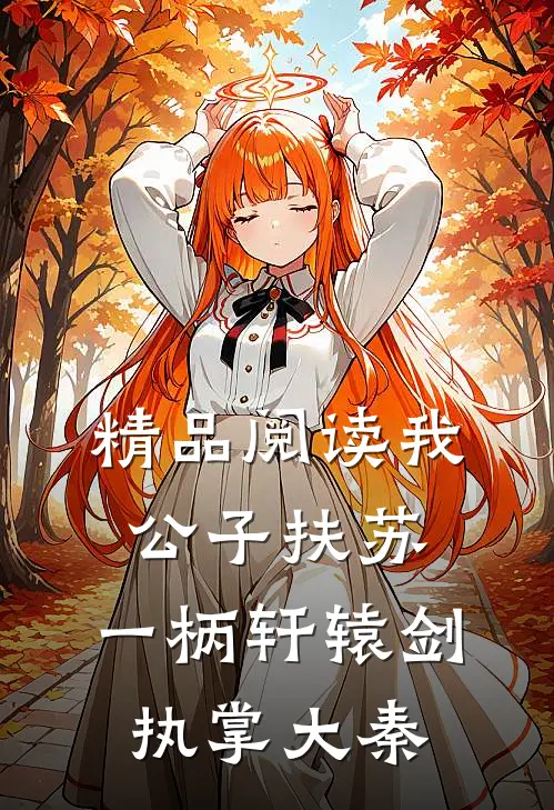 精品阅读我，公子扶苏，一柄轩辕剑执掌大秦