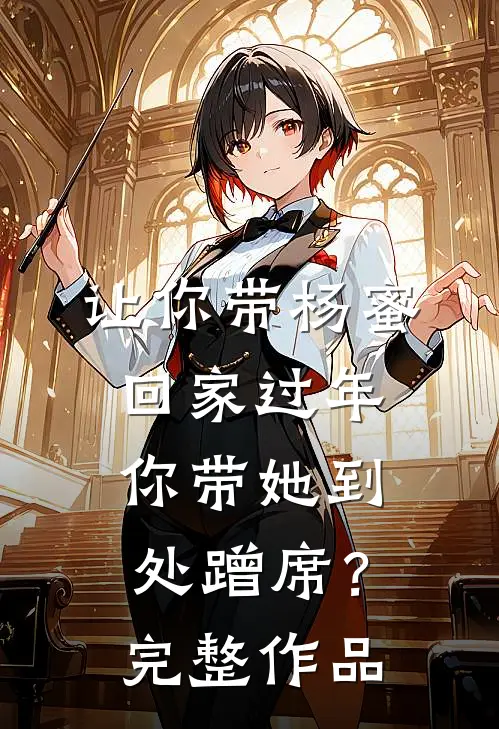 让你带杨蜜回家过年，你带她到处蹭席？完整作品