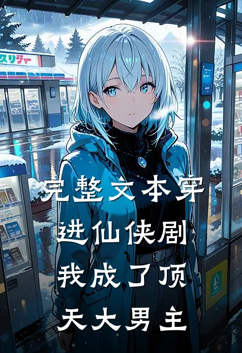 完整文本穿进仙侠剧，我成了顶天大男主