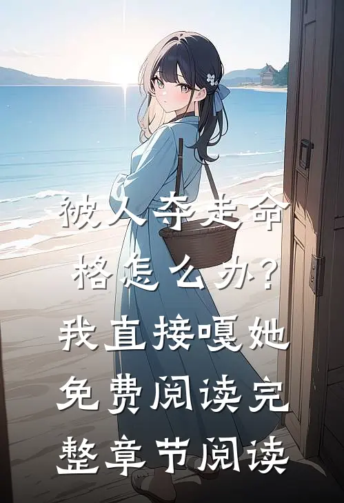 被人夺走命格怎么办?我直接嘎她免费阅读完整章节阅读