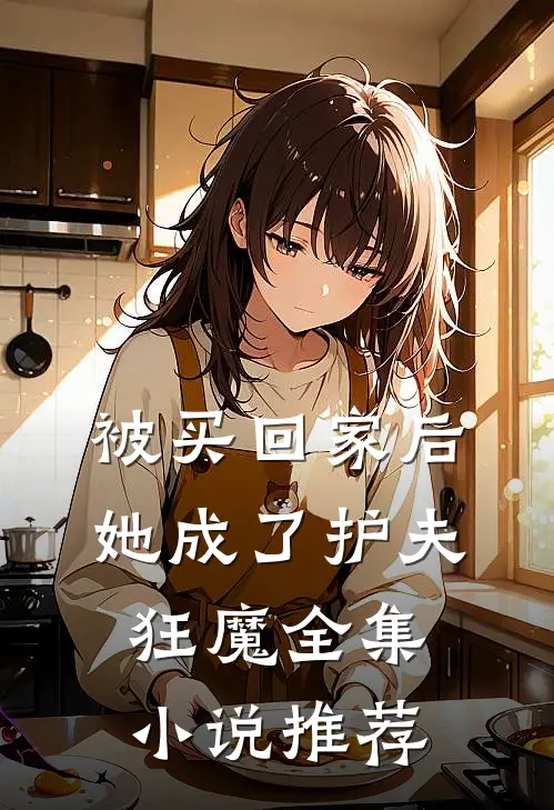 被买回家后，她成了护夫狂魔全集小说推荐