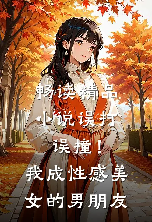 畅读精品小说误打误撞！我成性感美女的男朋友