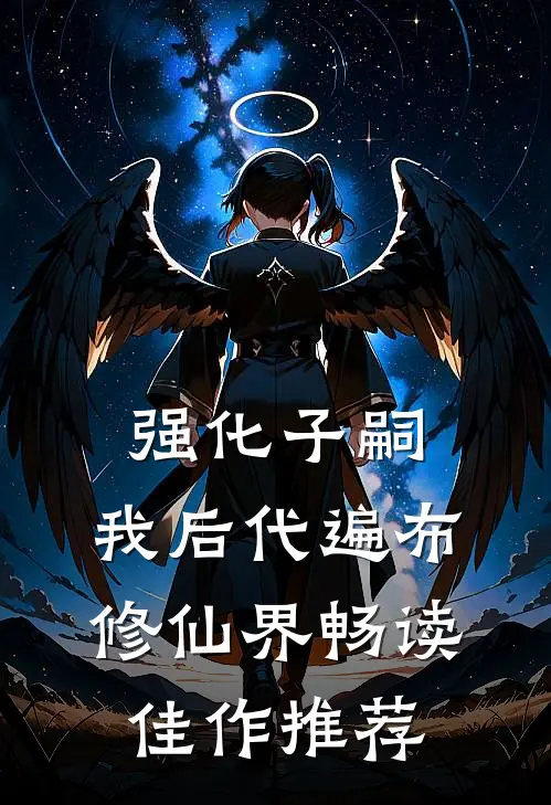 强化子嗣：我后代遍布修仙界畅读佳作推荐