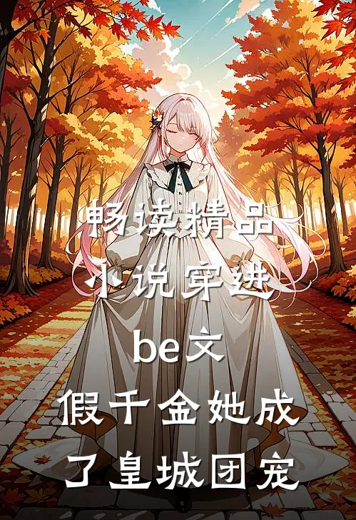畅读精品小说穿进be文，假千金她成了皇城团宠