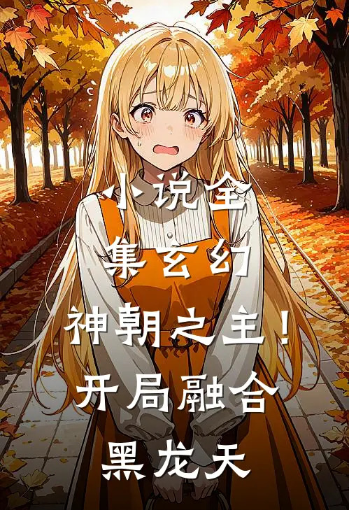 小说全集玄幻：神朝之主！开局融合黑龙天