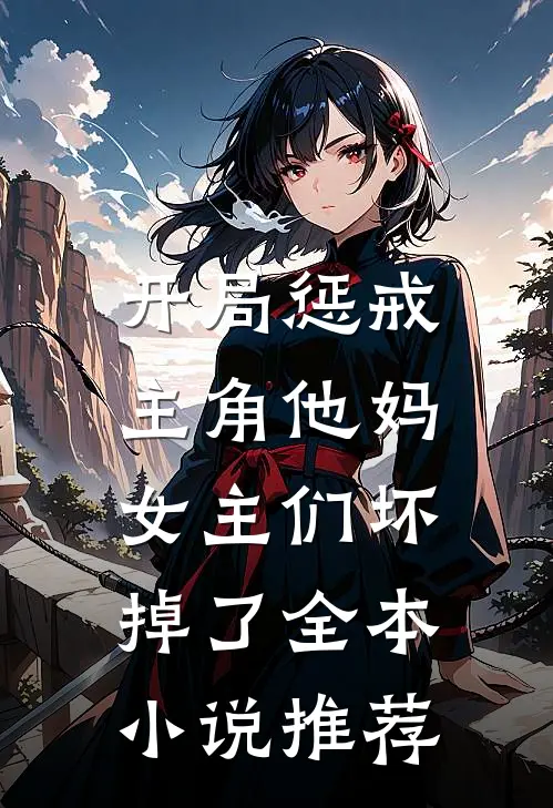 开局惩戒主角他妈，女主们坏掉了全本小说推荐