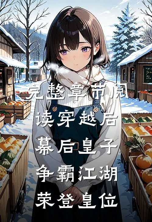 完整章节阅读穿越后：幕后皇子争霸江湖，荣登皇位