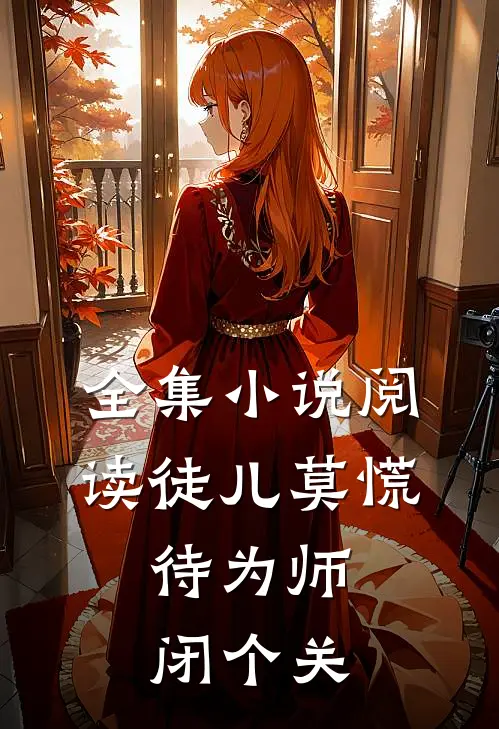 全集小说阅读徒儿莫慌，待为师闭个关