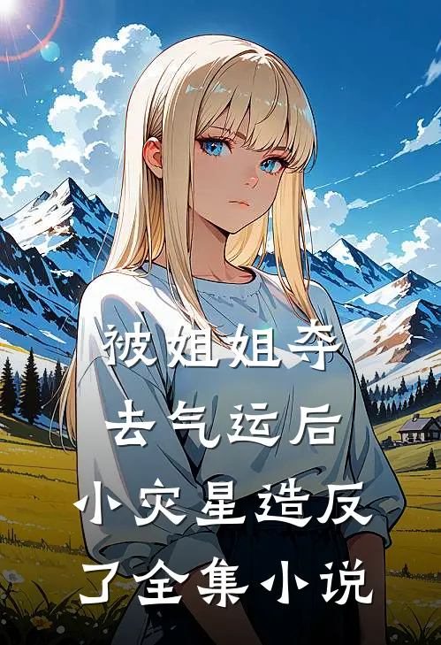 被姐姐夺去气运后，小灾星造反了全集小说