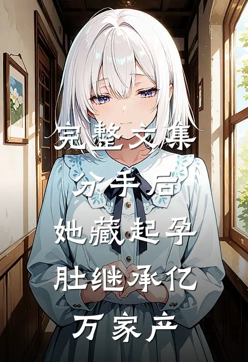 完整文集分手后，她藏起孕肚继承亿万家产